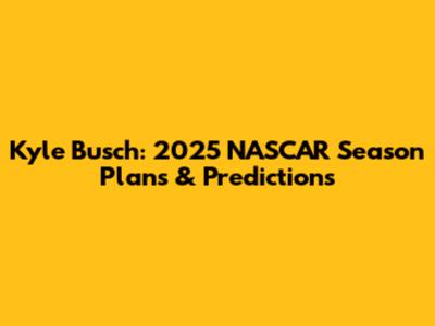 Kyle Busch: 2025 NASCAR Season Plans & Predictions