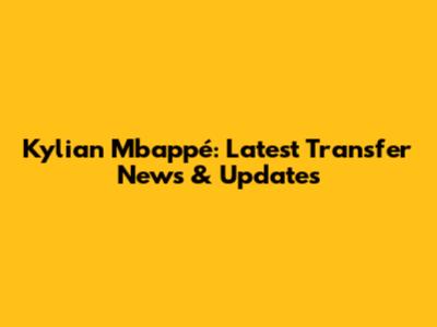 Kylian Mbappé: Latest Transfer News & Updates