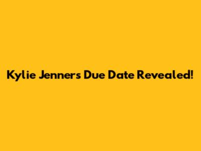 Kylie Jenner's Due Date Revealed!