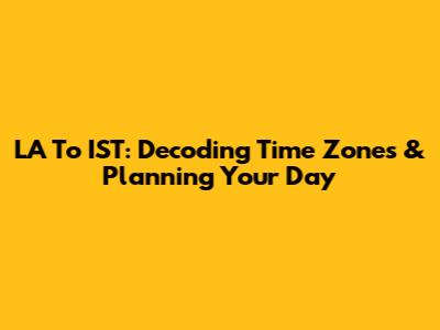 LA To IST: Decoding Time Zones & Planning Your Day