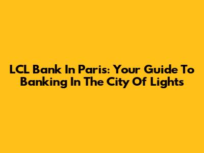 LCL Bank In Paris: Your Guide To Banking In The City Of Lights