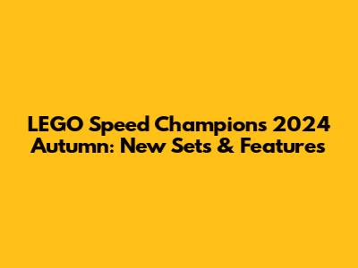 LEGO Speed Champions 2024 Autumn: New Sets & Features