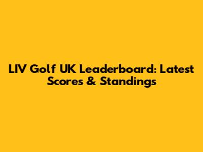 LIV Golf UK Leaderboard: Latest Scores & Standings