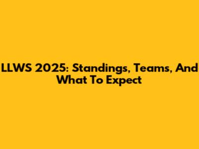 LLWS 2025: Standings, Teams, And What To Expect