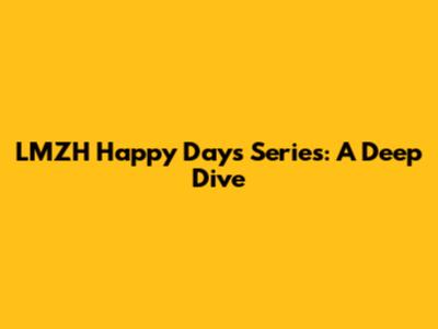 LMZH Happy Days Series: A Deep Dive