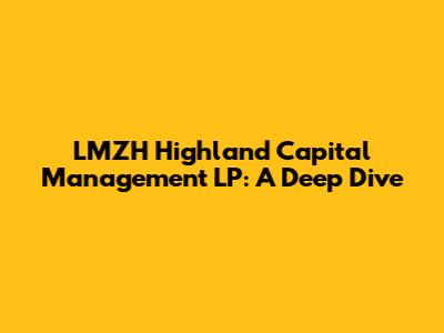 LMZH Highland Capital Management LP: A Deep Dive