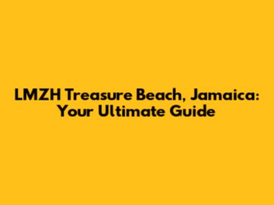 LMZH Treasure Beach, Jamaica: Your Ultimate Guide