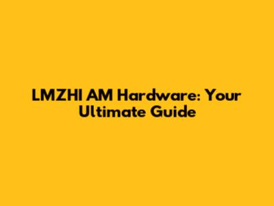 LMZHI AM Hardware: Your Ultimate Guide