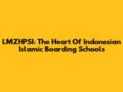 LMZHPSI: The Heart Of Indonesian Islamic Boarding Schools