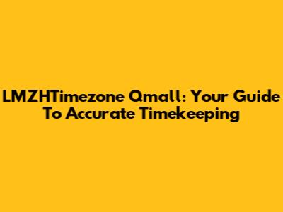 LMZHTimezone Qmall: Your Guide To Accurate Timekeeping