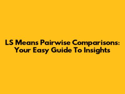 LS Means Pairwise Comparisons: Your Easy Guide To Insights