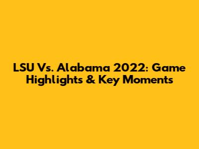 LSU Vs. Alabama 2022: Game Highlights & Key Moments