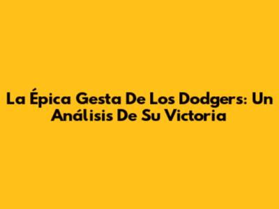 La Épica Gesta De Los Dodgers: Un Análisis De Su Victoria