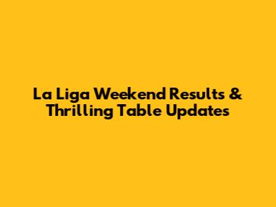 La Liga Weekend Results & Thrilling Table Updates