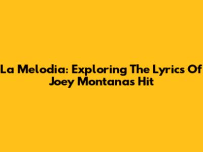 La Melodia: Exploring The Lyrics Of Joey Montana's Hit