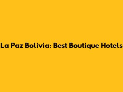 La Paz Bolivia: Best Boutique Hotels