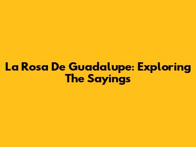 La Rosa De Guadalupe: Exploring The Sayings
