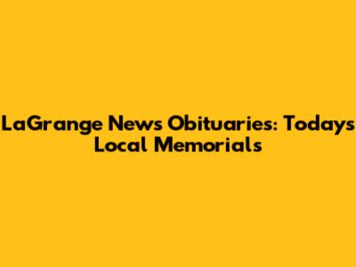 LaGrange News Obituaries: Today's Local Memorials