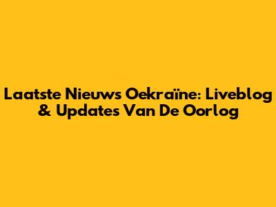Laatste Nieuws Oekraïne: Liveblog & Updates Van De Oorlog