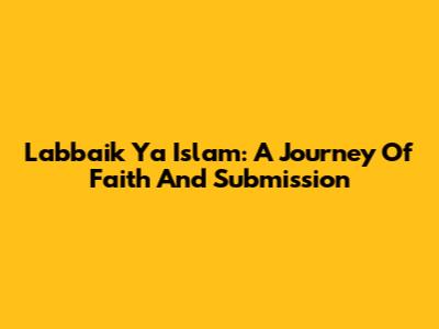 Labbaik Ya Islam: A Journey Of Faith And Submission