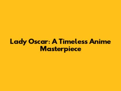 Lady Oscar: A Timeless Anime Masterpiece