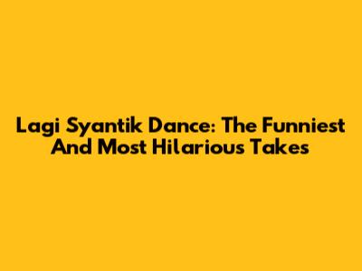 Lagi Syantik Dance: The Funniest And Most Hilarious Takes