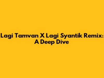 Lagi Tamvan X Lagi Syantik Remix: A Deep Dive