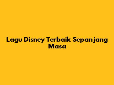 Lagu Disney Terbaik Sepanjang Masa