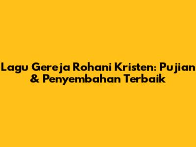 Lagu Gereja Rohani Kristen: Pujian & Penyembahan Terbaik