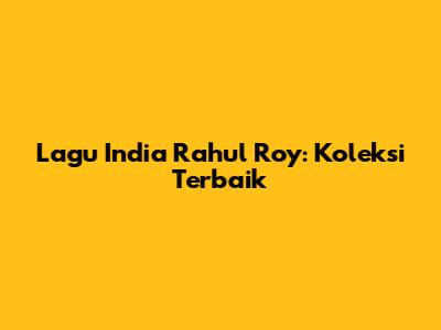 Lagu India Rahul Roy: Koleksi Terbaik