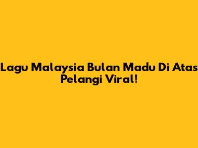 Lagu Malaysia Bulan Madu Di Atas Pelangi Viral!