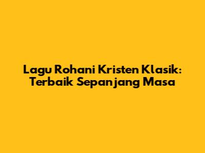 Lagu Rohani Kristen Klasik: Terbaik Sepanjang Masa