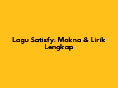 Lagu Satisfy: Makna & Lirik Lengkap
