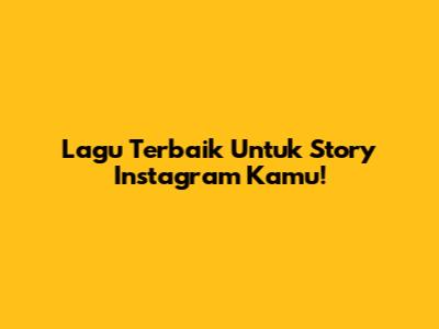 Lagu Terbaik Untuk Story Instagram Kamu!