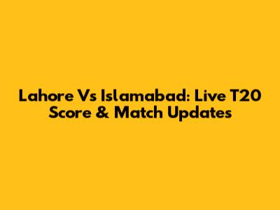 Lahore Vs Islamabad: Live T20 Score & Match Updates