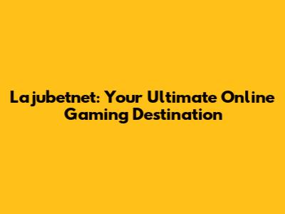 Lajubetnet: Your Ultimate Online Gaming Destination