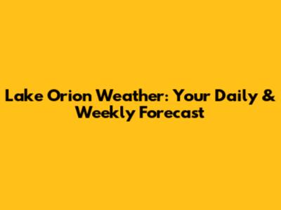 Lake Orion Weather: Your Daily & Weekly Forecast