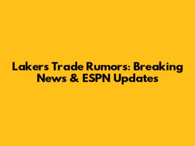 Lakers Trade Rumors: Breaking News & ESPN Updates