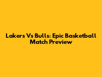 Lakers Vs Bulls: Epic Basketball Match Preview