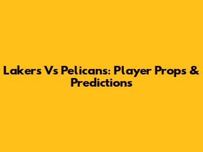 Lakers Vs Pelicans: Player Props & Predictions