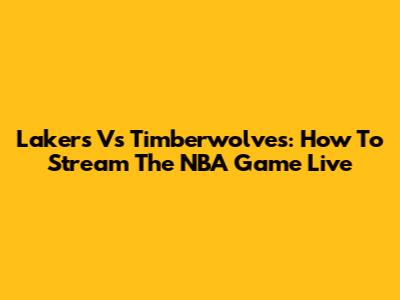 Lakers Vs Timberwolves: How To Stream The NBA Game Live