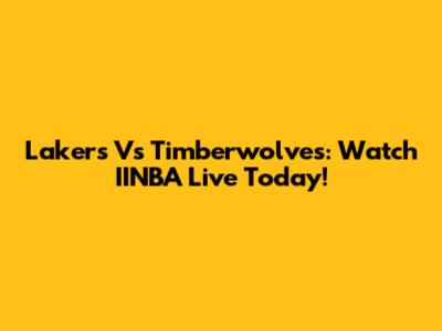 Lakers Vs Timberwolves: Watch IINBA Live Today!