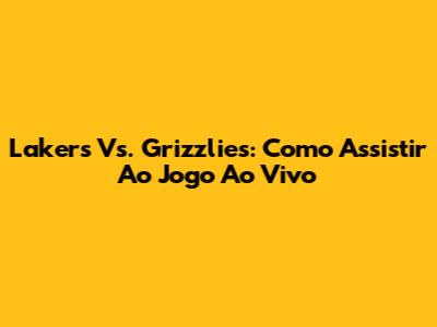 Lakers Vs. Grizzlies: Como Assistir Ao Jogo Ao Vivo