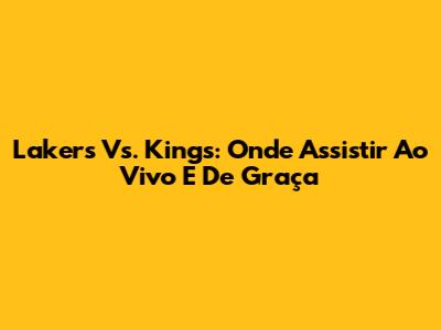 Lakers Vs. Kings: Onde Assistir Ao Vivo E De Graça