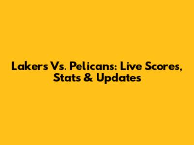 Lakers Vs. Pelicans: Live Scores, Stats & Updates