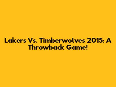 Lakers Vs. Timberwolves 2015: A Throwback Game!