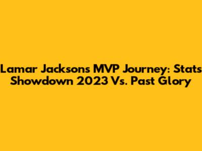 Lamar Jackson's MVP Journey: Stats Showdown 2023 Vs. Past Glory