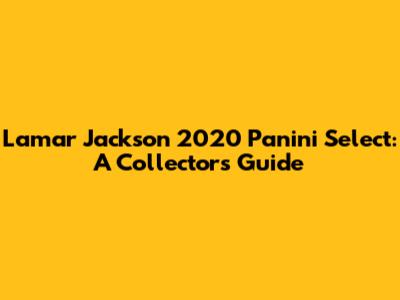 Lamar Jackson 2020 Panini Select: A Collector's Guide
