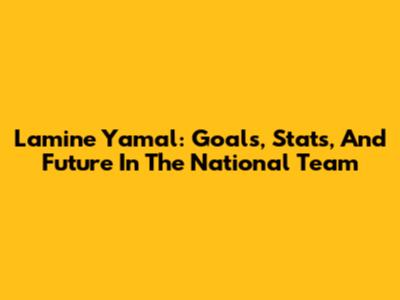 Lamine Yamal: Goals, Stats, And Future In The National Team