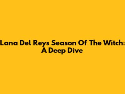 Lana Del Rey's 'Season Of The Witch': A Deep Dive
